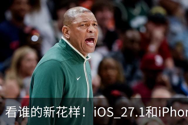 看谁的新花样！iOS 27.1和iPhone Duo的神秘舞步